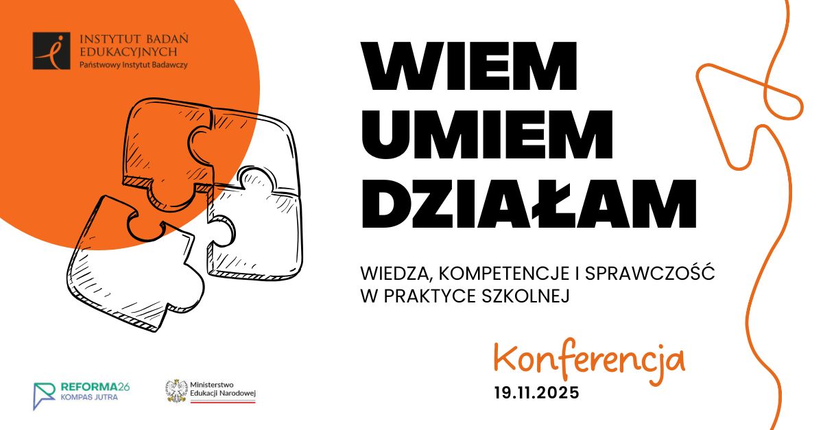 Konferencja WIEM, UMIEM, DZIAŁAM. Wiedza, kompetencje i sprawczość w praktyce szkolnej