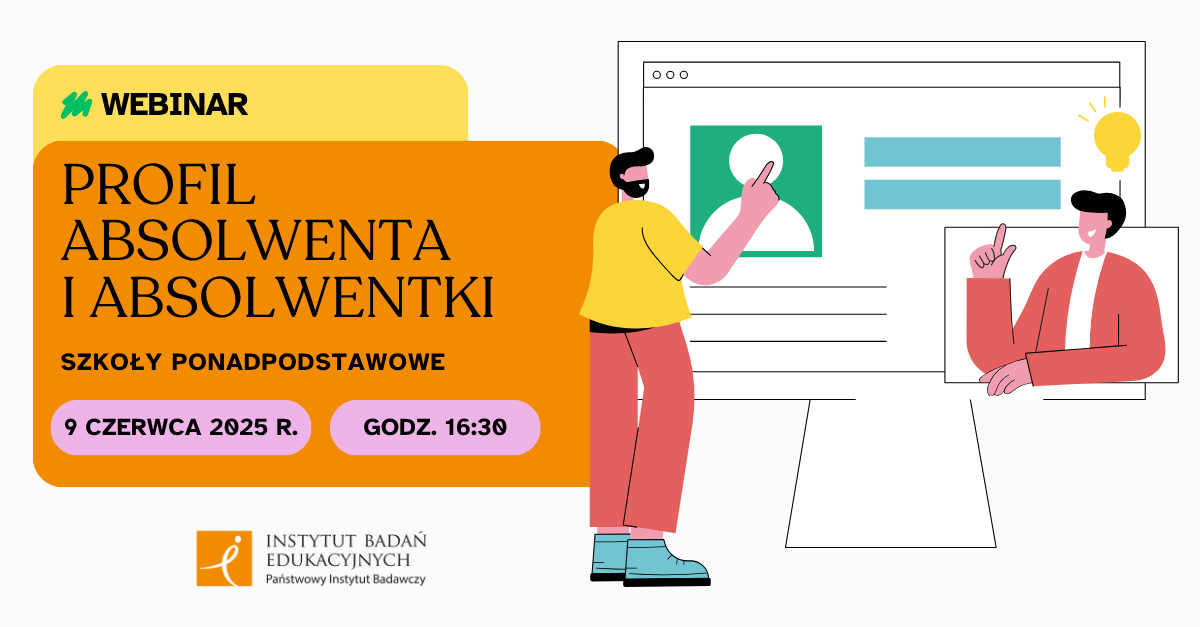 Grafika promująca webinar pt. ‘Profil absolwenta i absolwentki szkoły ponadpodstawowej’, organizowany przez Instytut Badań Edukacyjnych. Wydarzenie odbędzie się 9 czerwca 2025 r. o godz. 16:30. Po lewej stronie umieszczono informacje tekstowe na pomarańczowym tle. Po prawej – ilustracja dwóch postaci: jedna wskazuje na ekran z awatarem i wykresami, druga pokazuje podniesiony palec, obok niej żarówka symbolizująca pomysł. Na dole widoczne logo Instytutu Badań Edukacyjnych.