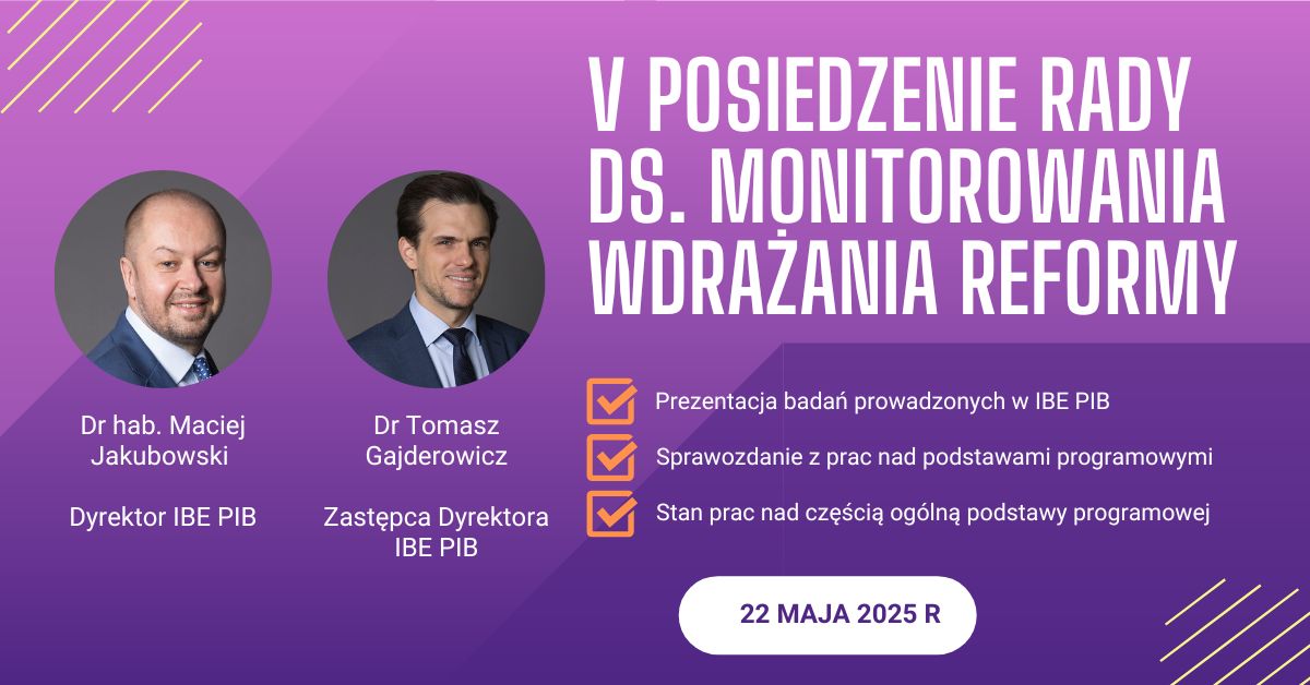 Zapowiedź V posiedzenia Rady ds. Monitorowania Wdrażania Reformy, 22 maja 2025. Prelegenci: dr hab. Maciej Jakubowski, dr Tomasz Gajderowicz. Tematy: badania IBE, podstawy programowe, część ogólna podstawy.
