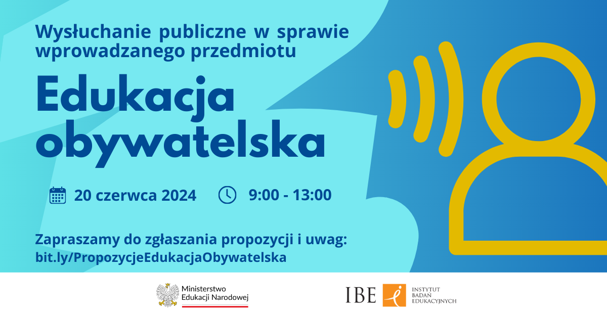 Grafika na tle w odcieniach turkusu, ikona symbolizująca człowieka słuchającego dźwięku oraz tekst: Wysłuchanie publiczne w sprawie wprowadzanego przedmiotu Edukacja Obywatelska. 20 czerwca 2024, 9:00-13:00. Zapraszamy do zgłaszania propozycji i uwag: bit.ly/PropozycjeEdukacjaObywatelska Ministerstwo Edukacji Narodowej, IBE Instytut Badań Edukacyjnych