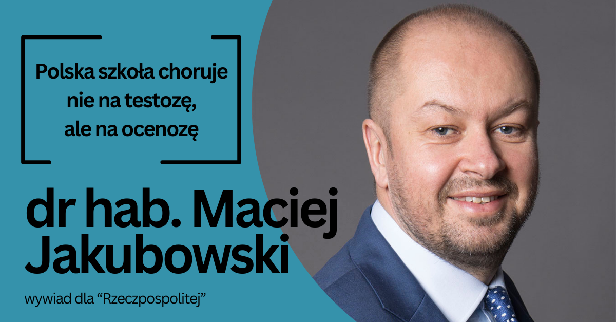 Grafika ze zdjęciem mężczyzny w marynarce oraz tekst: Polska szkoła choruje nie na testozę, ale na ocenozę. Dr hab. Maciej Jakubowski. Wywiad dla "Rzeczpospolitej"