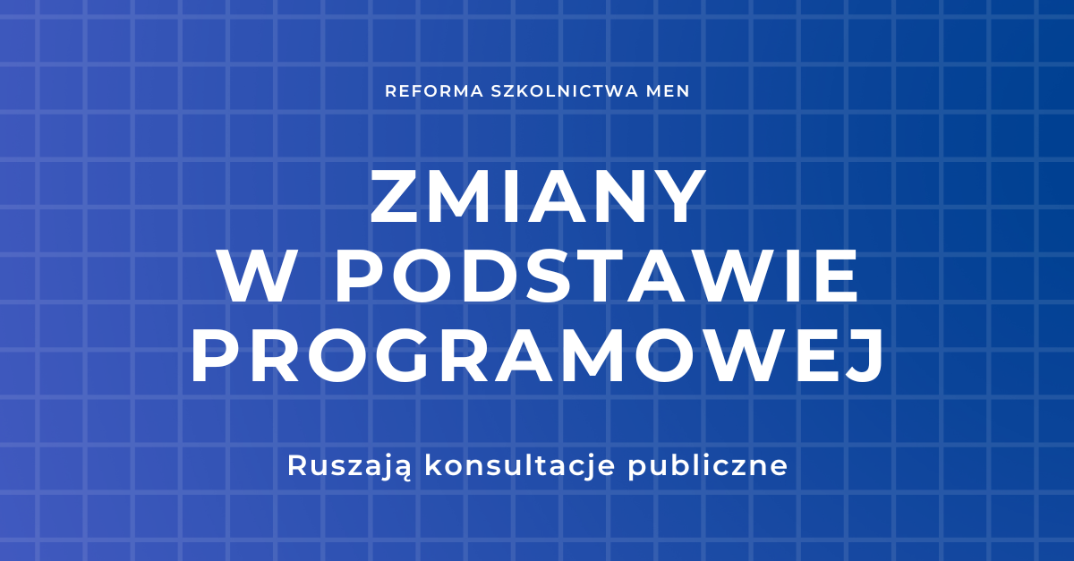 Niebieskie tło w kratkę i tekst "Reforma szkolnictwa MEN. ZMIANY W PODSTAWIE PROGRAMOWEJ. Ruszają konsultacje publiczne."