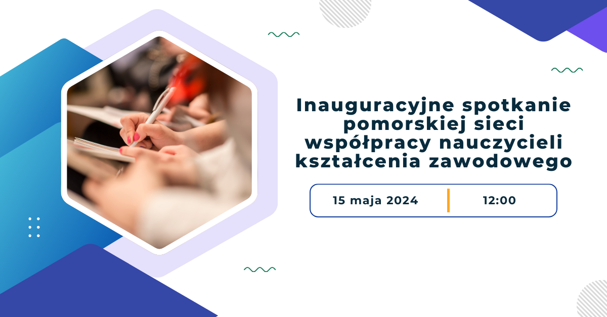 grafika z tekstem "Inauguracyjne spotkanie pomorskiej sieci współpracy nauczycieli kształcenia zawodowego. 15 maja 2024 12:00"