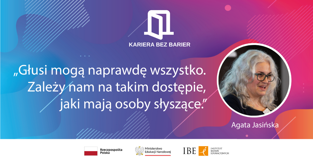 Grafika ze zdjęciem kobiety, logo kariera bez barier oraz tekst "Głusi mogą naprawdę wszystko. Zależy nam na takim dostępie, jaki mają osoby słyszące. Agata Jasińska. Rzeczpospolita Polska, Ministerstwo Edukacji Narodowej, IBE Instytut Badań Edukacyjnych"