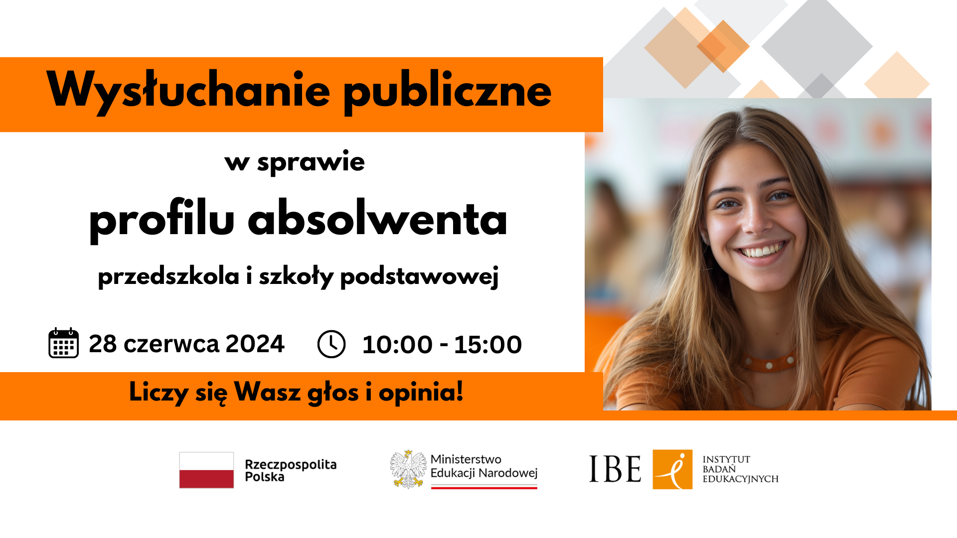 Grafika ze zdjęciem młodej kobiety tekst: Wysłuchanie publiczne w sprawie profilu absolwenta przedszkola i szkoły podstawowej. 28 czerwca 2024, 10:00-15:00. Liczy się Wasz głos i opinia!