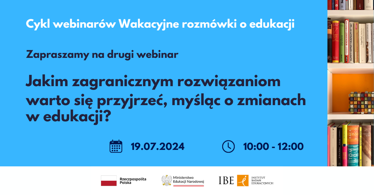 Grafika na błękitnym tle z tekstem "Cykl webinarów Wakacyjne rozmówki o edukacji. Zapraszamy na drugi webinar. Jakim zagranicznym rozwiązaniom warto się przyjrzeć, myśląc o zmianach w edukacji? 19.07.2024 10:00-12:00"